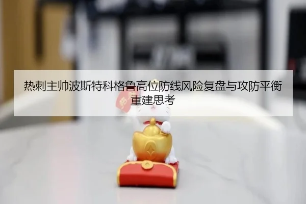 热刺主帅波斯特科格鲁高位防线风险复盘与攻防平衡重建思考（kaiyun）