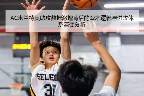 AC米兰特奥助攻数据激增背后的战术逻辑与进攻体系演变分析 - kaiyun