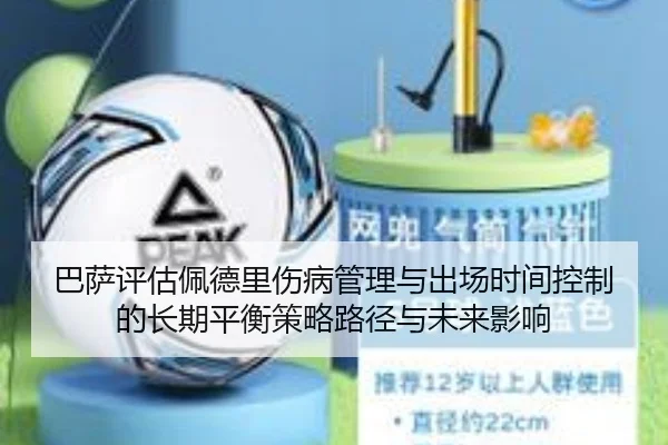 巴萨评估佩德里伤病管理与出场时间控制的长期平衡策略路径与未来影响