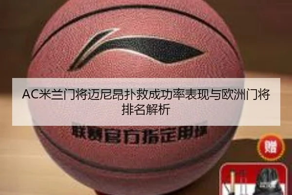 AC米兰门将迈尼昂扑救成功率表现与欧洲门将排名解析（kaiyun）